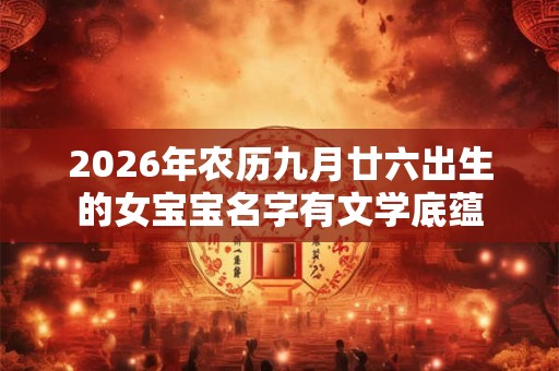 2026年农历九月廿六出生的女宝宝名字有文学底蕴