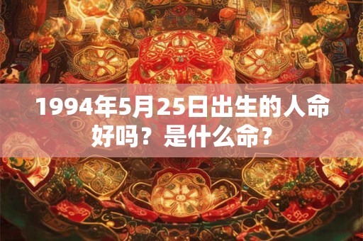 1994年5月25日出生的人命好吗？是什么命？