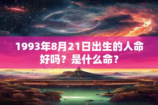 1993年8月21日出生的人命好吗？是什么命？
