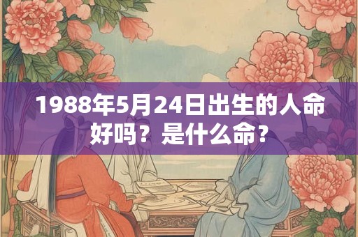 1988年5月24日出生的人命好吗？是什么命？