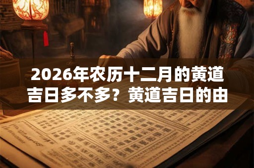 2026年农历十二月的黄道吉日多不多？黄道吉日的由来介绍