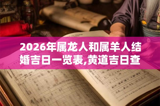 2026年属龙人和属羊人结婚吉日一览表,黄道吉日查询 2026年属龙人和属羊人结婚吉日一览表,黄道吉日查询