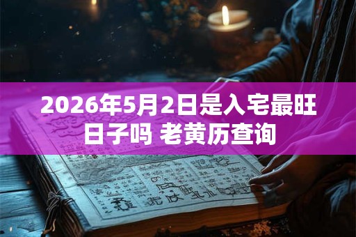2026年5月2日是入宅最旺日子吗 老黄历查询