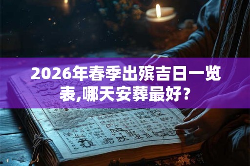 2026年春季出殡吉日一览表,哪天安葬最好？