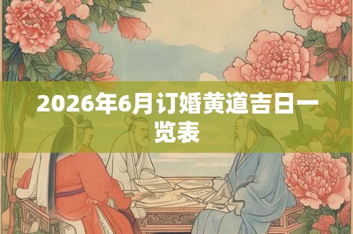 2026年6月订婚黄道吉日一览表