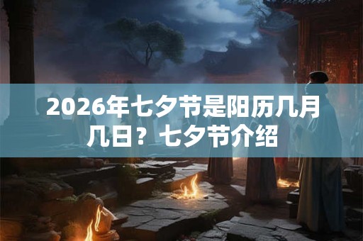 2026年七夕节是阳历几月几日？七夕节介绍