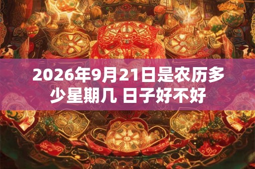 2026年9月21日是农历多少星期几 日子好不好