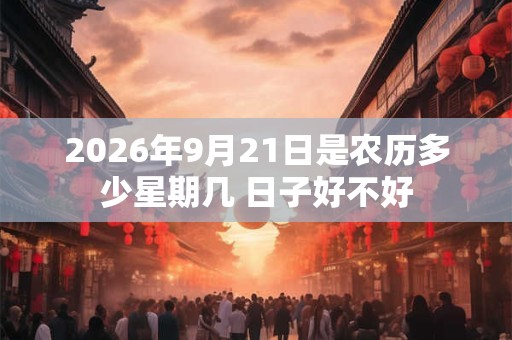 2026年9月21日是农历多少星期几 日子好不好