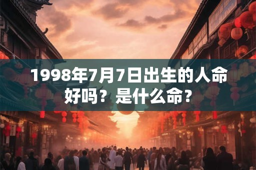 1998年7月7日出生的人命好吗？是什么命？