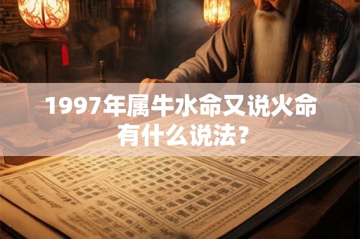 1997年属牛水命又说火命 有什么说法？