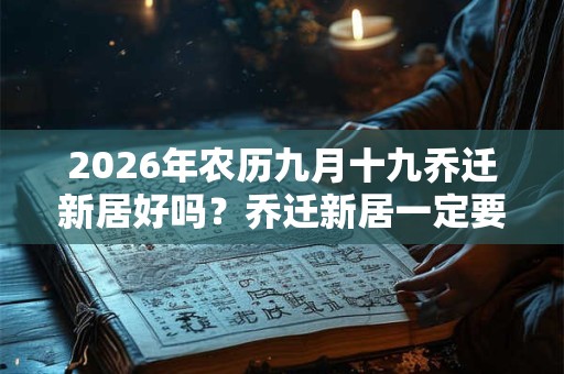 2026年农历九月十九乔迁新居好吗?乔迁新居一定要住三天吗? 2026年农历九月十九乔迁新居好吗?乔迁新居一定要住三天吗?