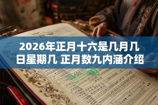 2026年正月十六是几月几日星期几 正月数九内涵介绍 2026年正月十六是几月几日星期几 正月数九内涵介绍