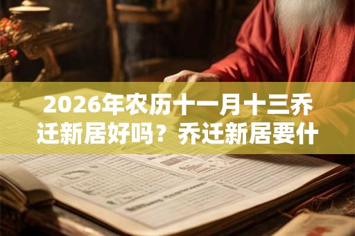 2026年农历十一月十三乔迁新居好吗?乔迁新居要什么先进门? 2026年农历十一月十三乔迁新居好吗?乔迁新居要什么先进门?