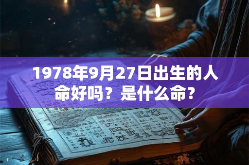 1978年9月27日出生的人命好吗?是什么命? 1978年9月27日出生的人命好吗?是什么命?