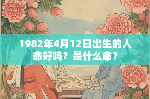 1982年4月12日出生的人命好吗？是什么命？