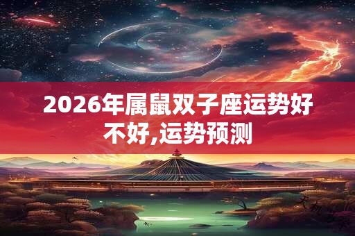 2026年属鼠双子座运势好不好,运势预测