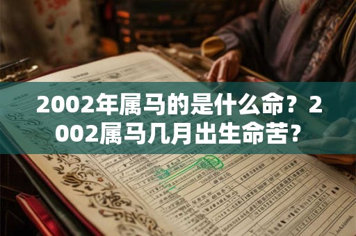 2002年属马的是什么命？2002属马几月出生命苦？