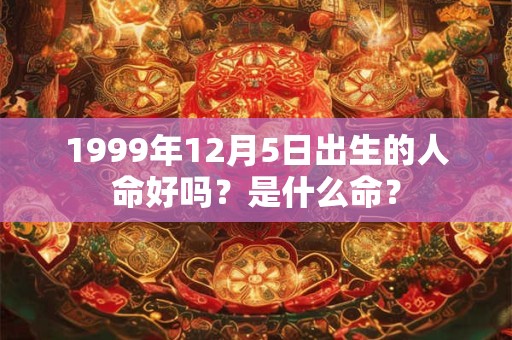 1999年12月5日出生的人命好吗？是什么命？