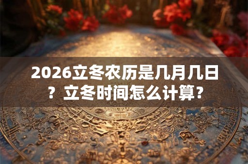 2026立冬农历是几月几日？立冬时间怎么计算？