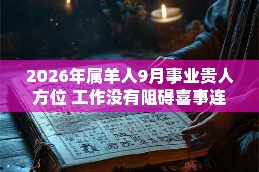 2026年属羊人9月事业贵人方位 工作没有阻碍喜事连连