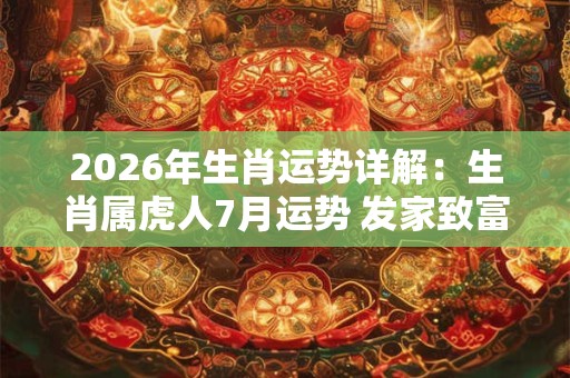 2026年生肖运势详解：生肖属虎人7月运势 发家致富好运不断
