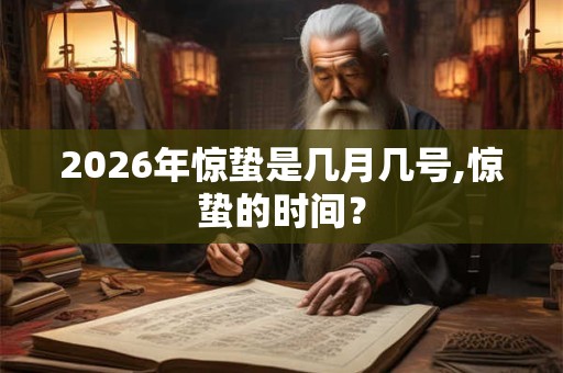 2026年惊蛰是几月几号,惊蛰的时间? 2026年惊蛰是几月几号,惊蛰的时间?