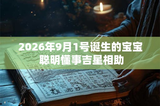 2026年9月1号诞生的宝宝 聪明懂事吉星相助