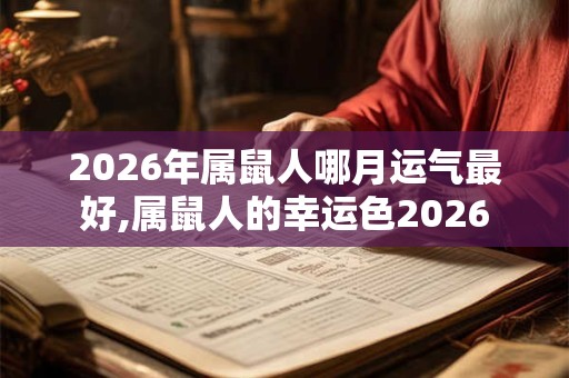 2026年属鼠人哪月运气最好,属鼠人的幸运色2026