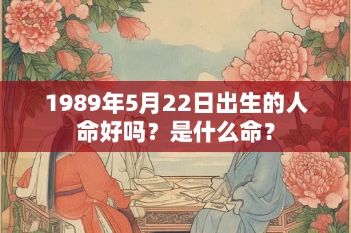 1989年5月22日出生的人命好吗？是什么命？