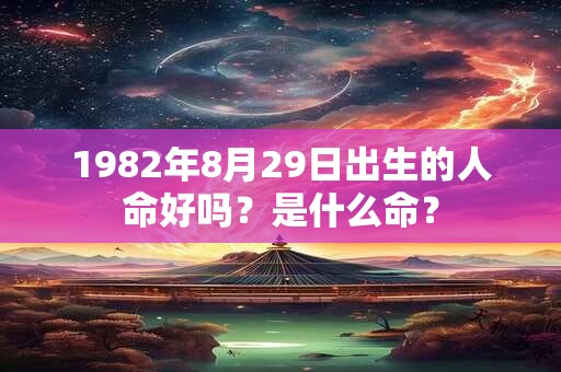1982年8月29日出生的人命好吗？是什么命？