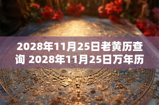 2028年11月25日老黄历查询 2028年11月25日万年历黄道吉日