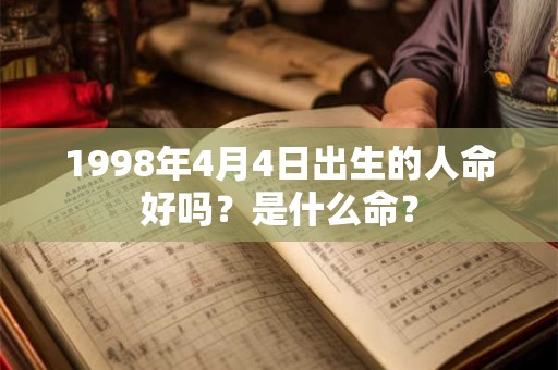 1998年4月4日出生的人命好吗?是什么命? 1998年4月4日出生的人命好吗?是什么命?