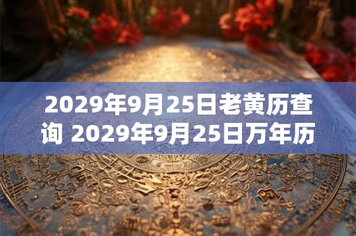 2029年9月25日老黄历查询 2029年9月25日万年历黄道吉日 2029年9月25日老黄历查询 2029年9月25日万年历黄道吉日