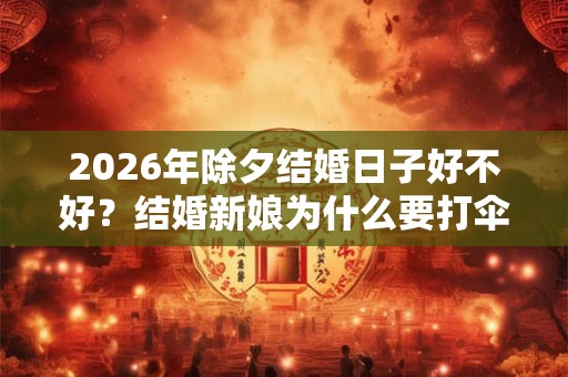 2026年除夕结婚日子好不好？结婚新娘为什么要打伞？