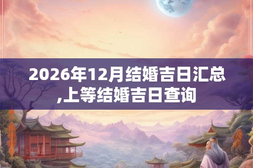 2026年12月结婚吉日汇总,上等结婚吉日查询