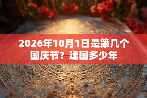 2026年10月1日是第几个国庆节?建国多少年 2026年10月1日是第几个国庆节?建国多少年