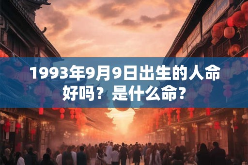 1993年9月9日出生的人命好吗？是什么命？