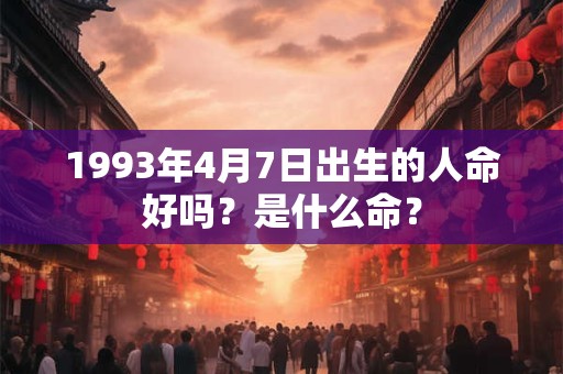 1993年4月7日出生的人命好吗？是什么命？