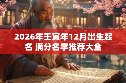 2026年壬寅年12月出生起名 满分名字推荐大全