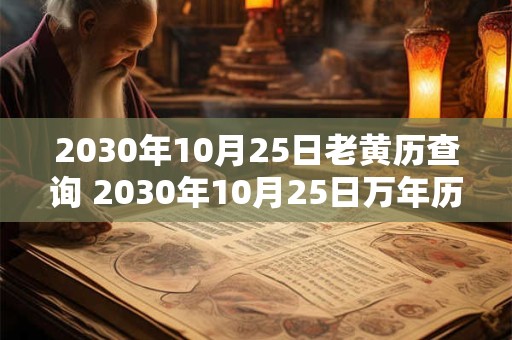2030年10月25日老黄历查询 2030年10月25日万年历黄道吉日 2030年10月25日老黄历查询 2030年10月25日万年历黄道吉日