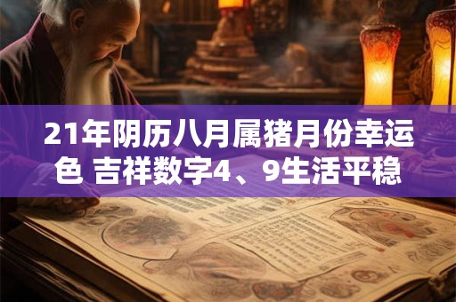 21年阴历八月属猪月份幸运色 吉祥数字4、9生活平稳