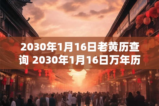 2030年1月16日老黄历查询 2030年1月16日万年历黄道吉日