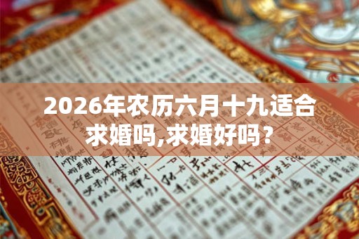 2026年农历六月十九适合求婚吗,求婚好吗？