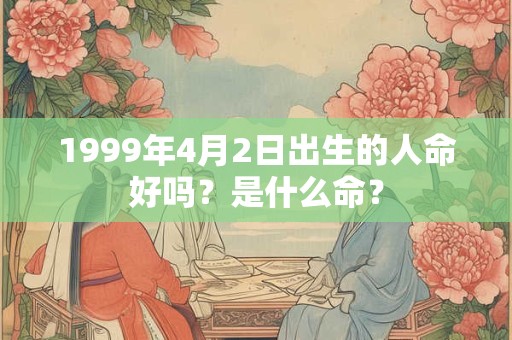 1999年4月2日出生的人命好吗?是什么命? 1999年4月2日出生的人命好吗?是什么命?