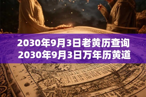 2030年9月3日老黄历查询 2030年9月3日万年历黄道吉日