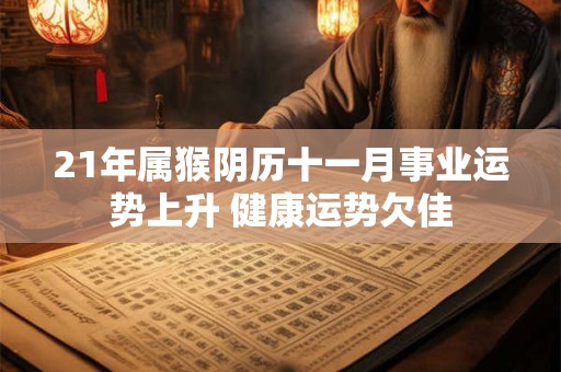21年属猴阴历十一月事业运势上升 健康运势欠佳 21年属猴阴历十一月事业运势上升 健康运势欠佳