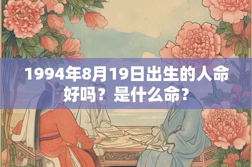 1994年8月19日出生的人命好吗？是什么命？
