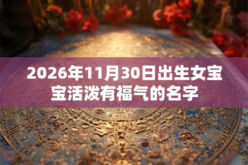 2026年11月30日出生女宝宝活泼有福气的名字