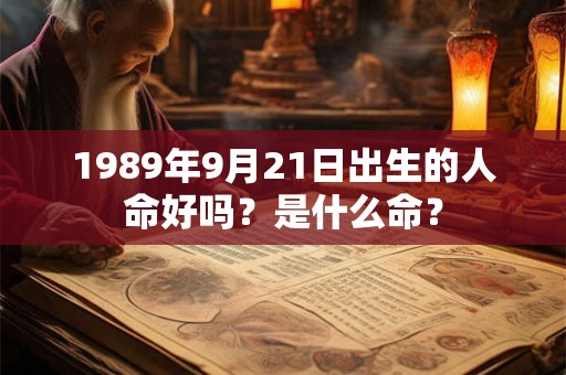 1989年9月21日出生的人命好吗?是什么命? 1989年9月21日出生的人命好吗?是什么命?