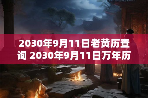2030年9月11日老黄历查询 2030年9月11日万年历黄道吉日